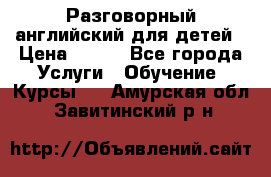 Разговорный английский для детей › Цена ­ 400 - Все города Услуги » Обучение. Курсы   . Амурская обл.,Завитинский р-н